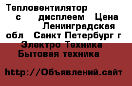 Тепловентилятор Lentel 5162L с Led дисплеем › Цена ­ 1 300 - Ленинградская обл., Санкт-Петербург г. Электро-Техника » Бытовая техника   